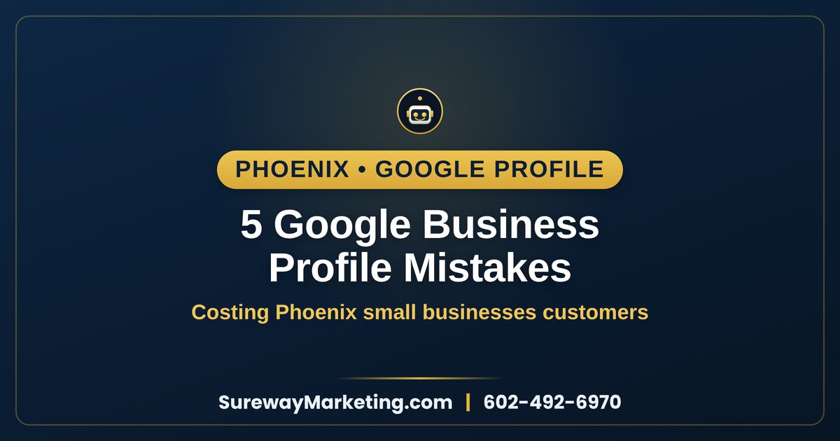 5 Google Business Profile mistakes costing Phoenix small businesses customers